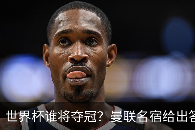世界杯谁将夺冠？曼联名宿给出答案，葡萄牙无希望，一队有望成黑马